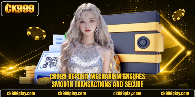 CK999 deposit mechanism ensures smooth transactions and secure