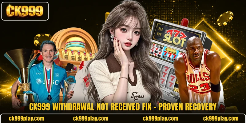 CK999 Withdrawal Not Received Fix